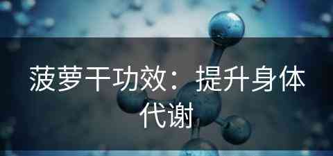 菠萝干功效：提升身体代谢(菠萝干功效:提升身体代谢吗)